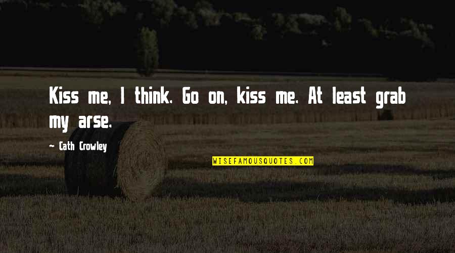 Cath'lics Quotes By Cath Crowley: Kiss me, I think. Go on, kiss me. Cath'lics Quotes By Cath Crowley: Kiss me, I think. Go on, kiss me.