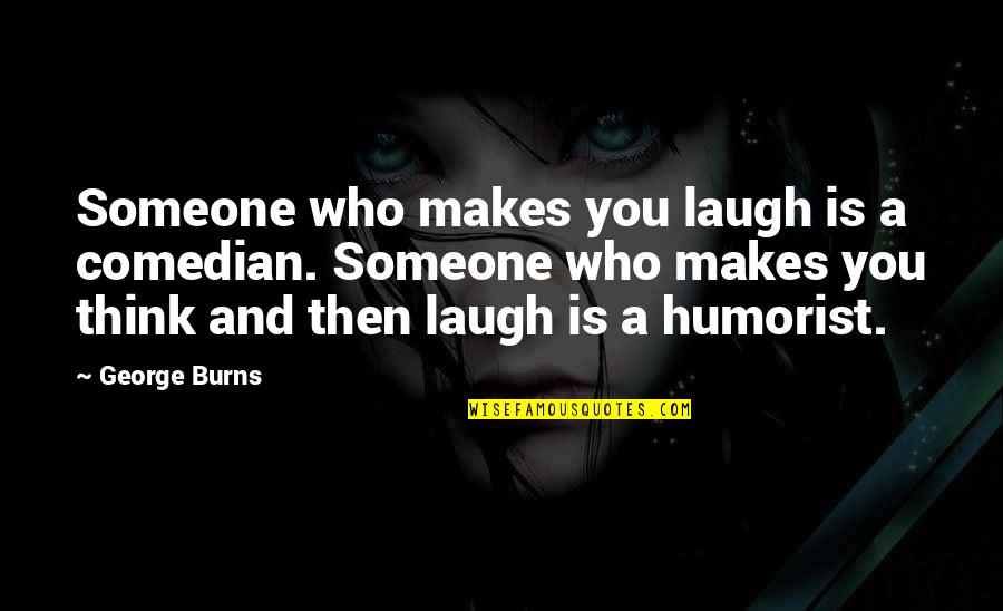 Cathode Ray Quotes By George Burns: Someone who makes you laugh is a comedian.