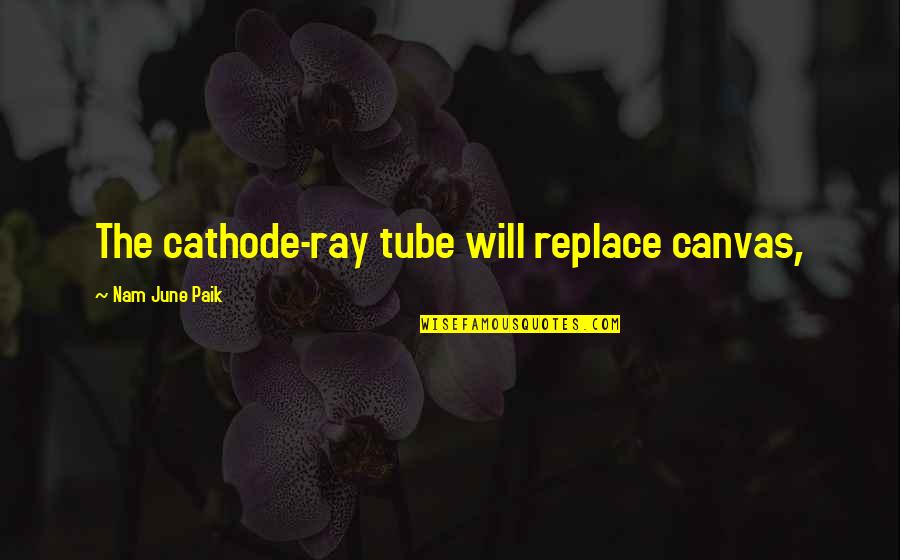 Cathode Rays Quotes By Nam June Paik: The cathode-ray tube will replace canvas,