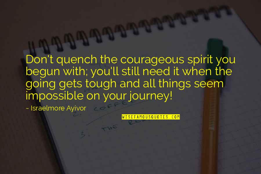 Catholic Charities Quotes By Israelmore Ayivor: Don't quench the courageous spirit you begun with;