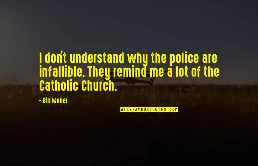 Catholic Church Quotes By Bill Maher: I don't understand why the police are infallible.