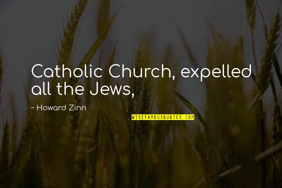 Catholic Church Quotes By Howard Zinn: Catholic Church, expelled all the Jews,