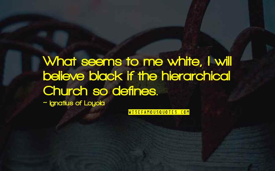 Catholic Church Quotes By Ignatius Of Loyola: What seems to me white, I will believe