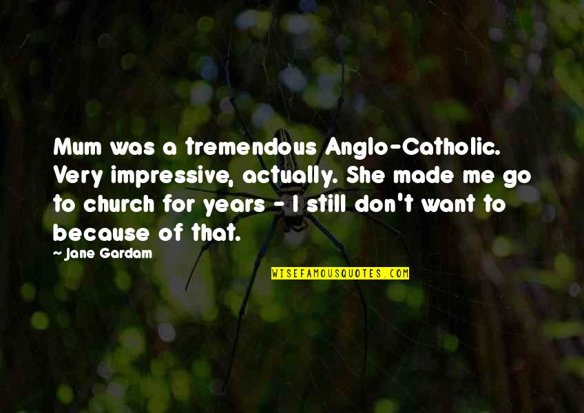Catholic Church Quotes By Jane Gardam: Mum was a tremendous Anglo-Catholic. Very impressive, actually.