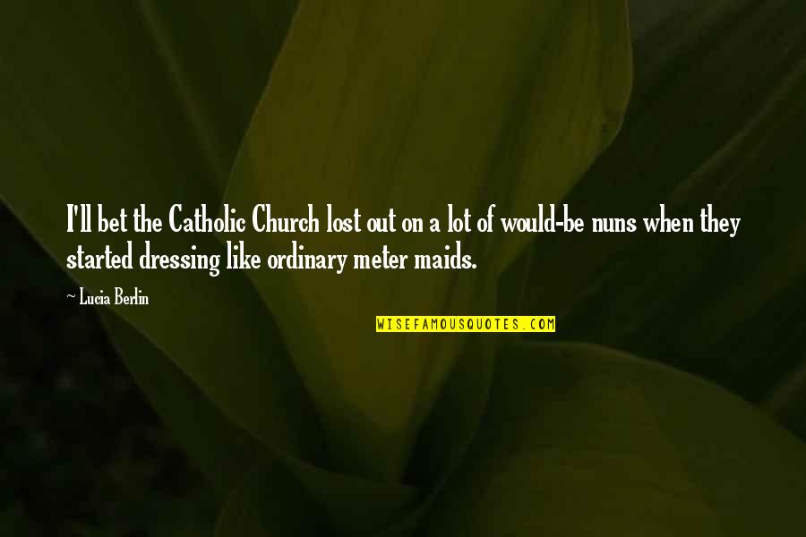 Catholic Church Quotes By Lucia Berlin: I'll bet the Catholic Church lost out on
