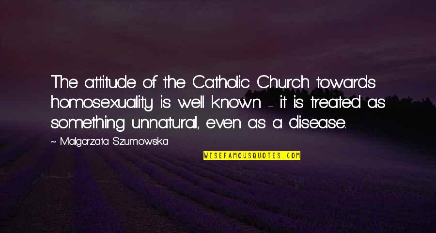 Catholic Church Quotes By Malgorzata Szumowska: The attitude of the Catholic Church towards homosexuality