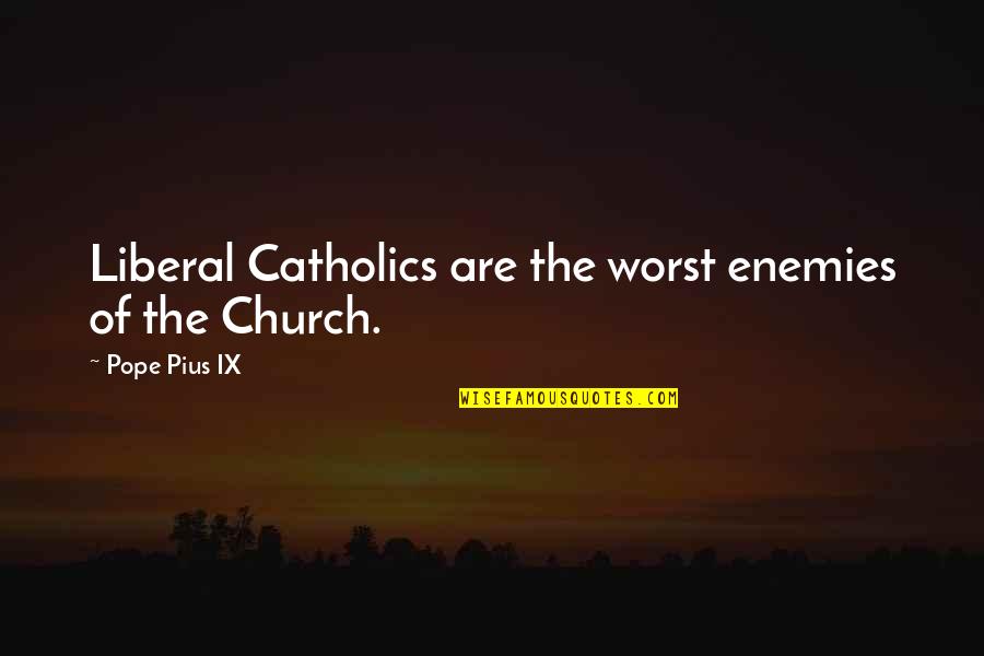 Catholic Church Quotes By Pope Pius IX: Liberal Catholics are the worst enemies of the