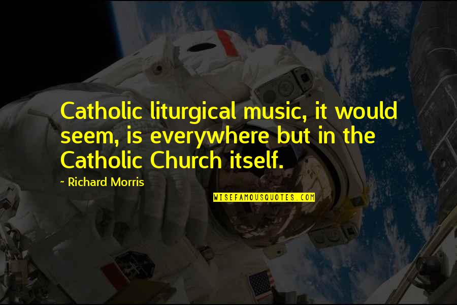 Catholic Church Quotes By Richard Morris: Catholic liturgical music, it would seem, is everywhere