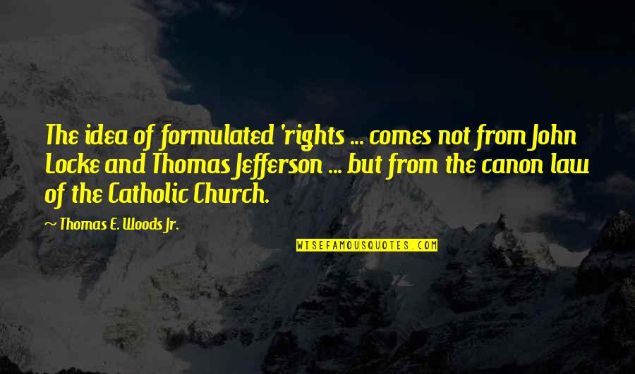 Catholic Church Quotes By Thomas E. Woods Jr.: The idea of formulated 'rights ... comes not