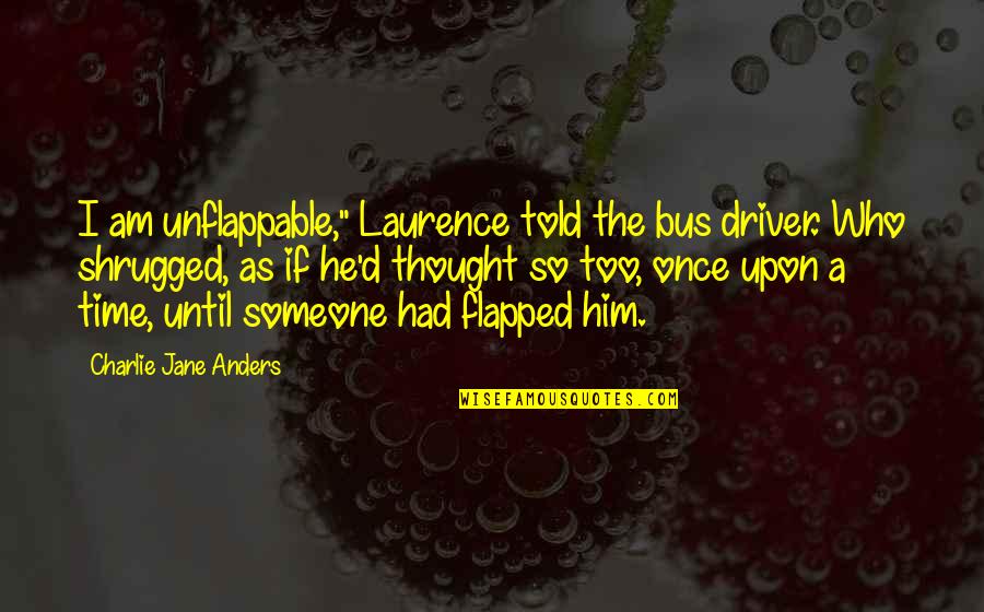 Catholic Crusader Quotes By Charlie Jane Anders: I am unflappable," Laurence told the bus driver.