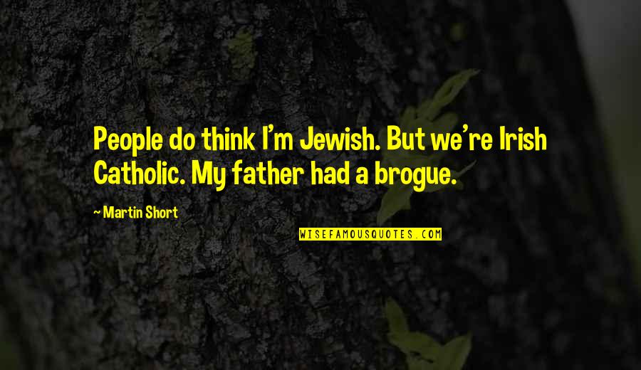 Catholic Father Quotes By Martin Short: People do think I'm Jewish. But we're Irish