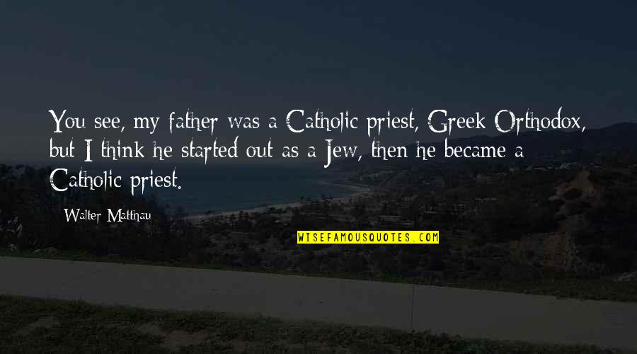 Catholic Father Quotes By Walter Matthau: You see, my father was a Catholic priest,