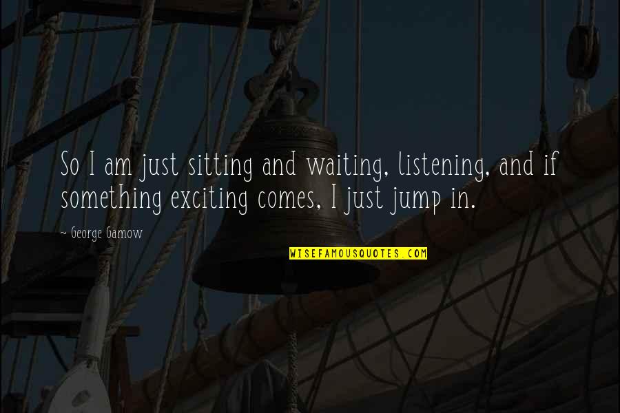 Catholic Inspirational Marriage Quotes By George Gamow: So I am just sitting and waiting, listening,