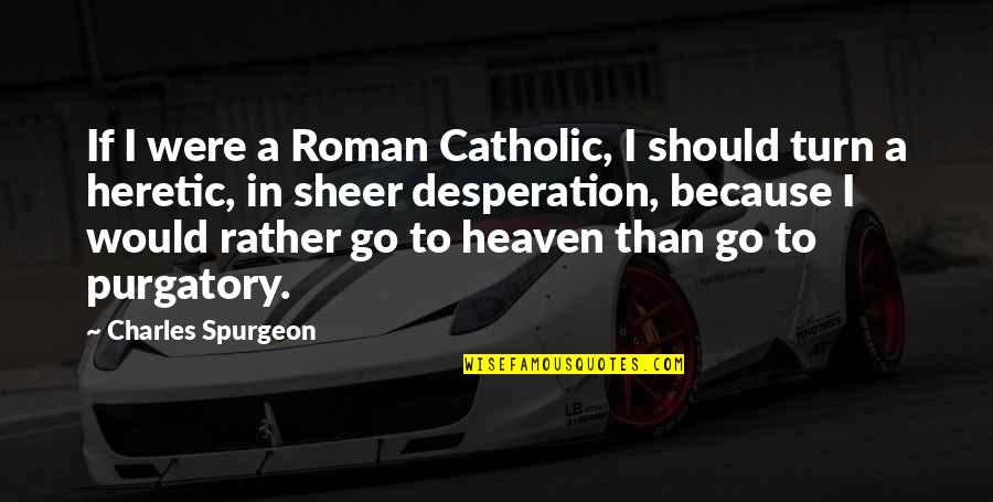 Catholic Purgatory Quotes By Charles Spurgeon: If I were a Roman Catholic, I should