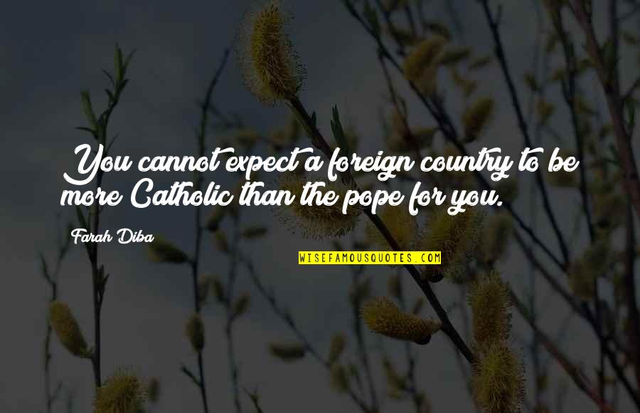 Catholic Quotes By Farah Diba: You cannot expect a foreign country to be