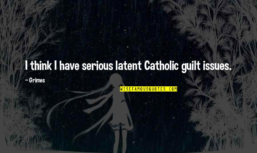 Catholic Quotes By Grimes: I think I have serious latent Catholic guilt