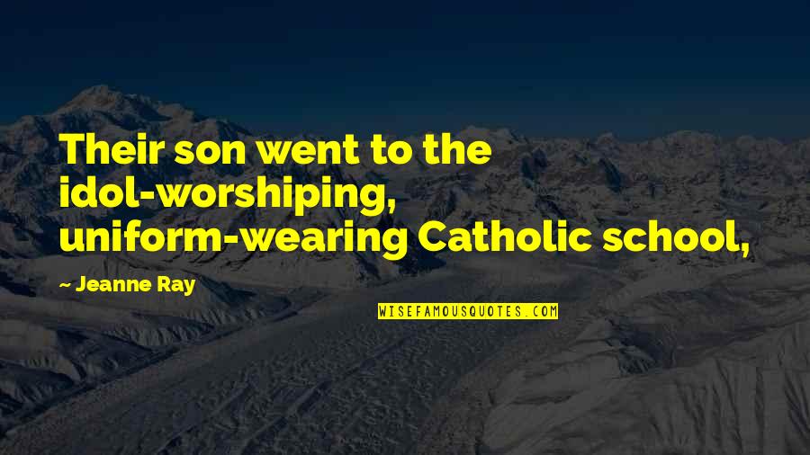 Catholic Quotes By Jeanne Ray: Their son went to the idol-worshiping, uniform-wearing Catholic