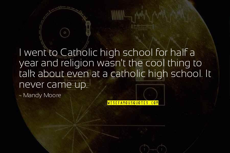 Catholic Quotes By Mandy Moore: I went to Catholic high school for half