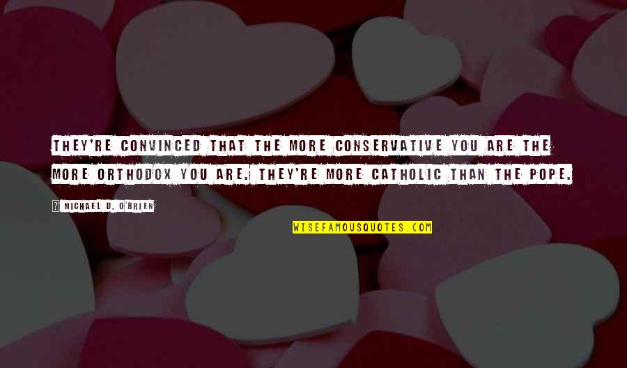 Catholic Quotes By Michael D. O'Brien: They're convinced that the more conservative you are