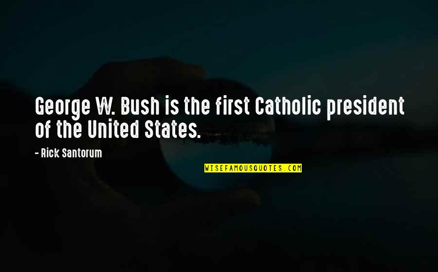 Catholic Quotes By Rick Santorum: George W. Bush is the first Catholic president