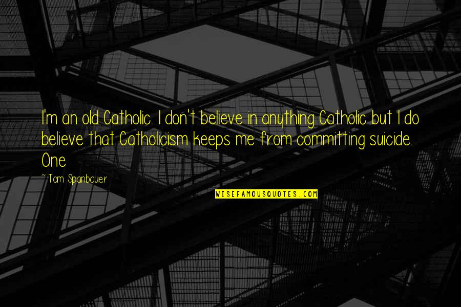 Catholic Quotes By Tom Spanbauer: I'm an old Catholic. I don't believe in