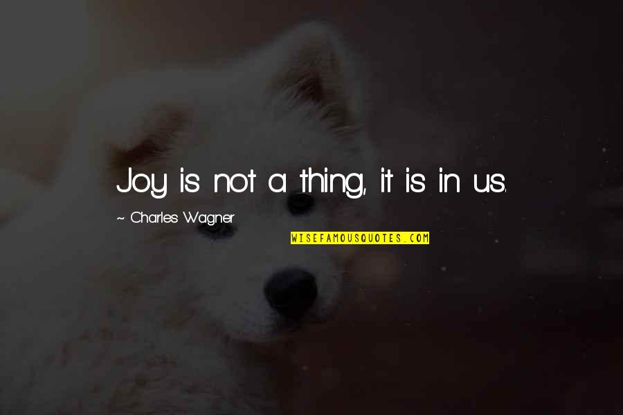 Catholic Right To Life Quotes By Charles Wagner: Joy is not a thing, it is in