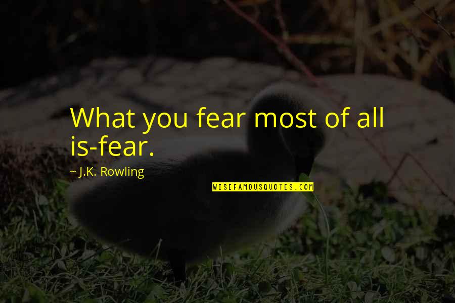 Catholic Sacraments Quotes By J.K. Rowling: What you fear most of all is-fear.