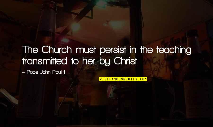 Catholic Teaching Quotes By Pope John Paul II: The Church must persist in the teaching transmitted Catholic Teaching Quotes By Pope John Paul II: The Church must persist in the teaching transmitted