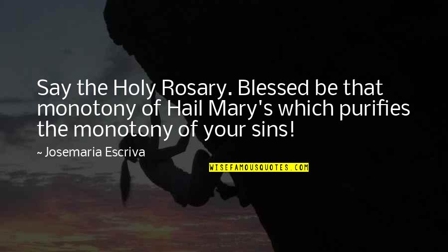 Catholic The Rosary Quotes By Josemaria Escriva: Say the Holy Rosary. Blessed be that monotony