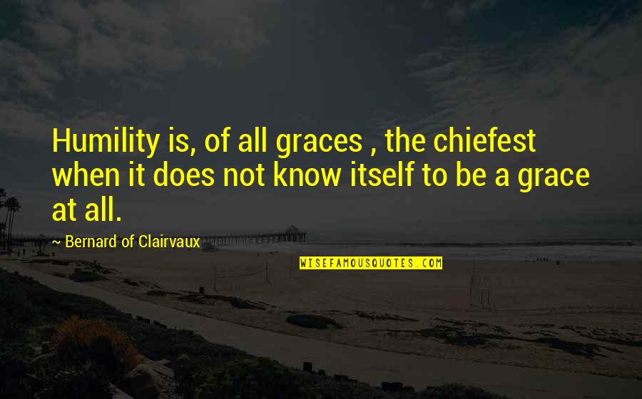 Catholic Theology Quotes By Bernard Of Clairvaux: Humility is, of all graces , the chiefest