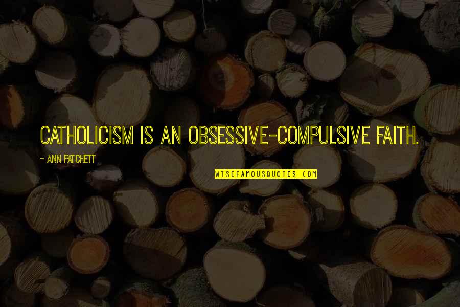 Catholicism Quotes By Ann Patchett: Catholicism is an obsessive-compulsive faith.