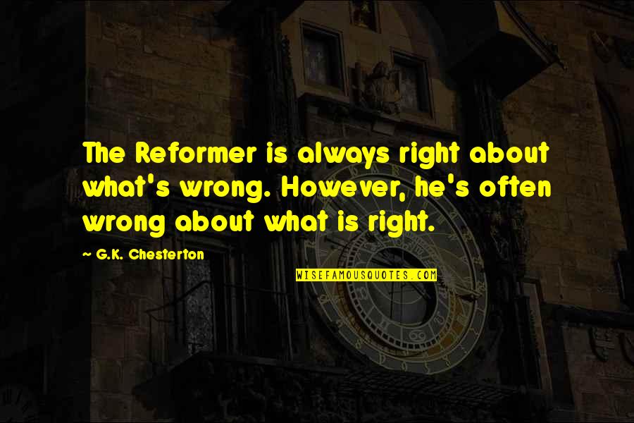 Catholicism Quotes By G.K. Chesterton: The Reformer is always right about what's wrong.