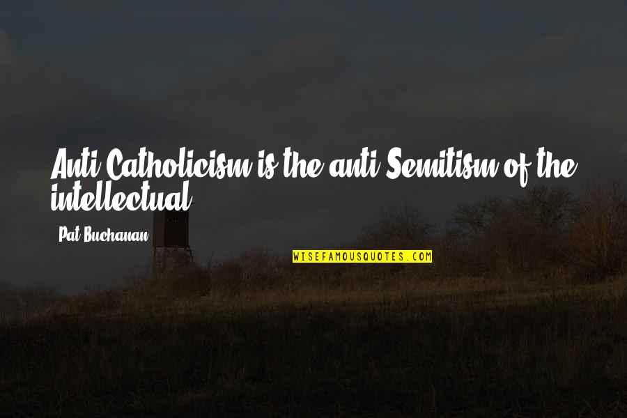 Catholicism Quotes By Pat Buchanan: Anti-Catholicism is the anti-Semitism of the intellectual.