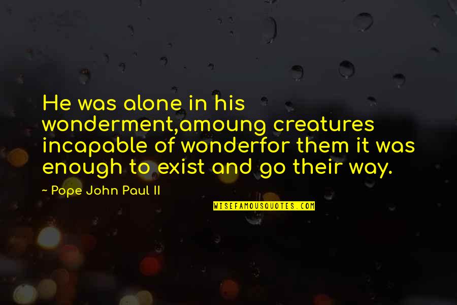 Catholicism Quotes By Pope John Paul II: He was alone in his wonderment,amoung creatures incapable