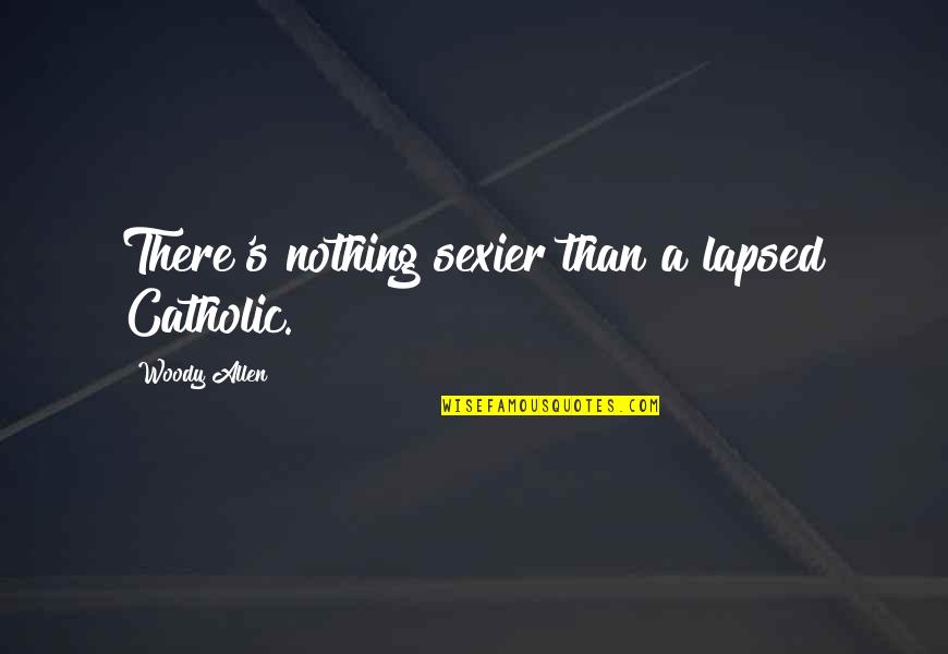 Catholicism Quotes By Woody Allen: There's nothing sexier than a lapsed Catholic.