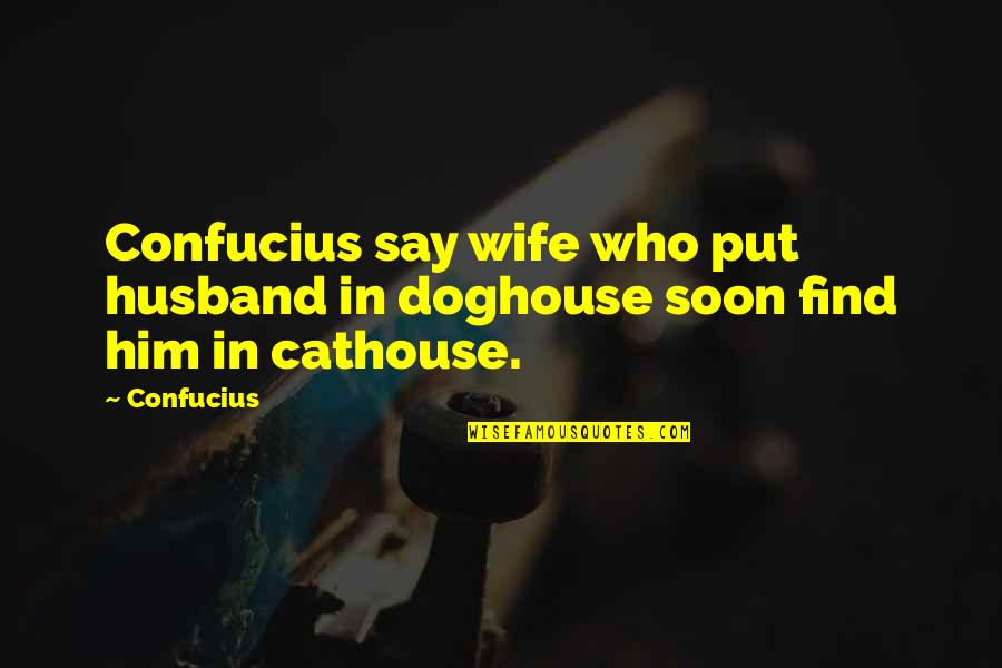 Cathouse Quotes By Confucius: Confucius say wife who put husband in doghouse