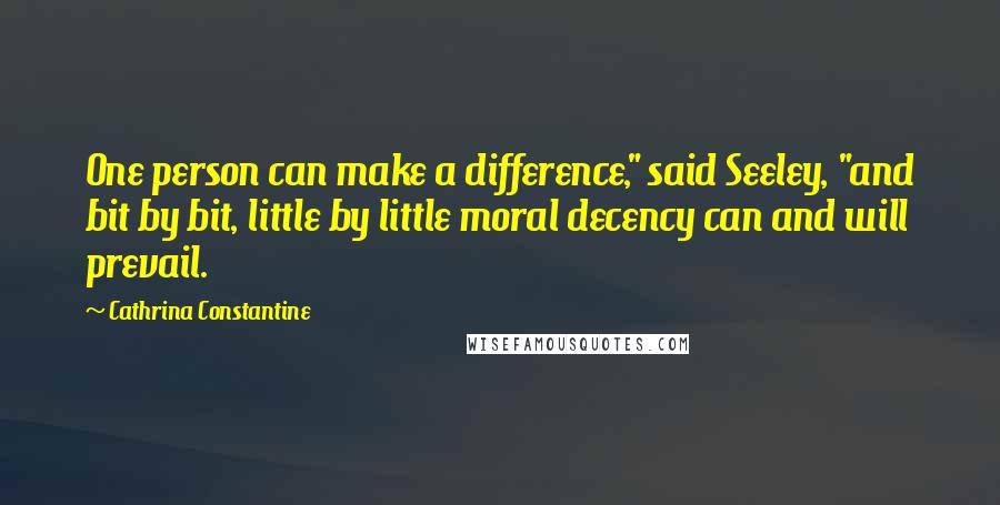 Cathrina Constantine quotes: One person can make a difference," said Seeley, "and bit by bit, little by little moral decency can and will prevail.