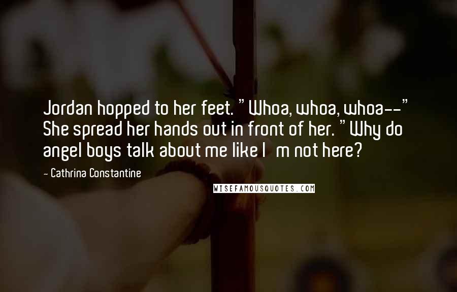 Cathrina Constantine quotes: Jordan hopped to her feet. "Whoa, whoa, whoa--" She spread her hands out in front of her. "Why do angel boys talk about me like I'm not here?