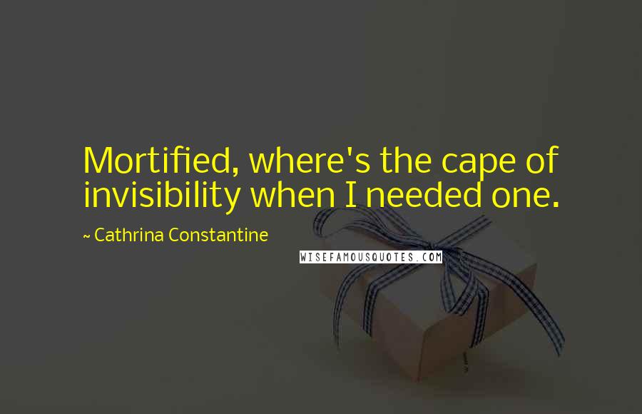 Cathrina Constantine quotes: Mortified, where's the cape of invisibility when I needed one.