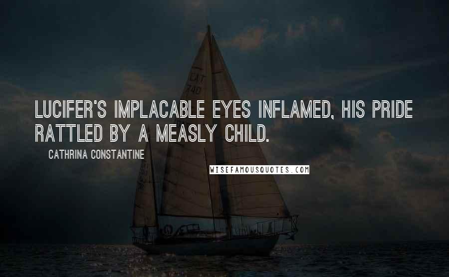 Cathrina Constantine quotes: Lucifer's implacable eyes inflamed, his pride rattled by a measly child.