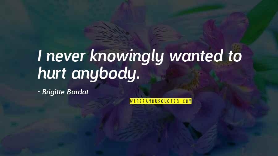 Cathryn De Prume Quotes By Brigitte Bardot: I never knowingly wanted to hurt anybody. Cathryn De Prume Quotes By Brigitte Bardot: I never knowingly wanted to hurt anybody.