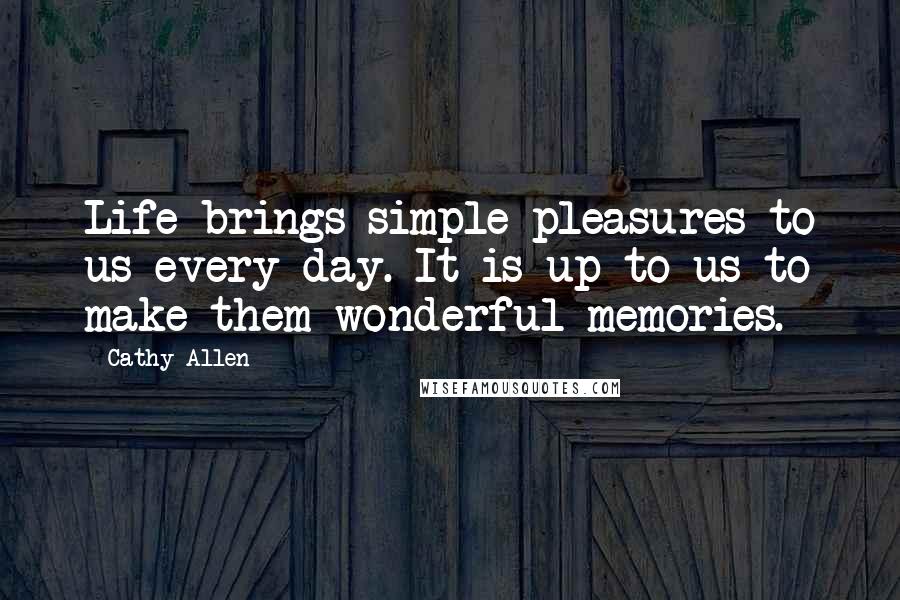Cathy Allen quotes: Life brings simple pleasures to us every day. It is up to us to make them wonderful memories. Cathy Allen quotes: Life brings simple pleasures to us every day. It is up to us to make them wonderful memories.