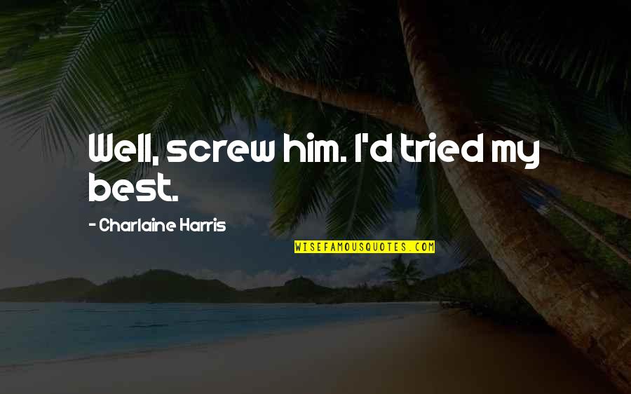 Cathy And Heathcliff Love Quotes By Charlaine Harris: Well, screw him. I'd tried my best. Cathy And Heathcliff Love Quotes By Charlaine Harris: Well, screw him. I'd tried my best.
