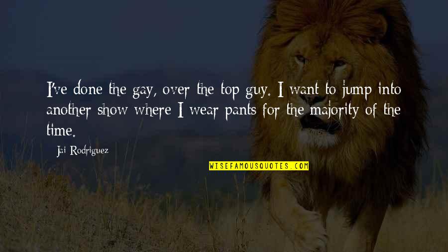 Cathy And Heathcliff Love Quotes By Jai Rodriguez: I've done the gay, over-the-top guy. I want Cathy And Heathcliff Love Quotes By Jai Rodriguez: I've done the gay, over-the-top guy. I want