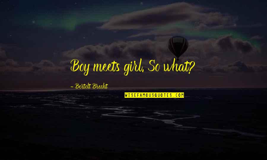 Cathy Areu Quotes By Bertolt Brecht: Boy meets girl. So what? Cathy Areu Quotes By Bertolt Brecht: Boy meets girl. So what?