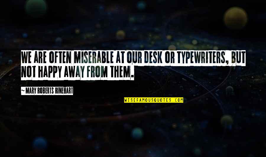 Cathy Areu Quotes By Mary Roberts Rinehart: We are often miserable at our desk or Cathy Areu Quotes By Mary Roberts Rinehart: We are often miserable at our desk or
