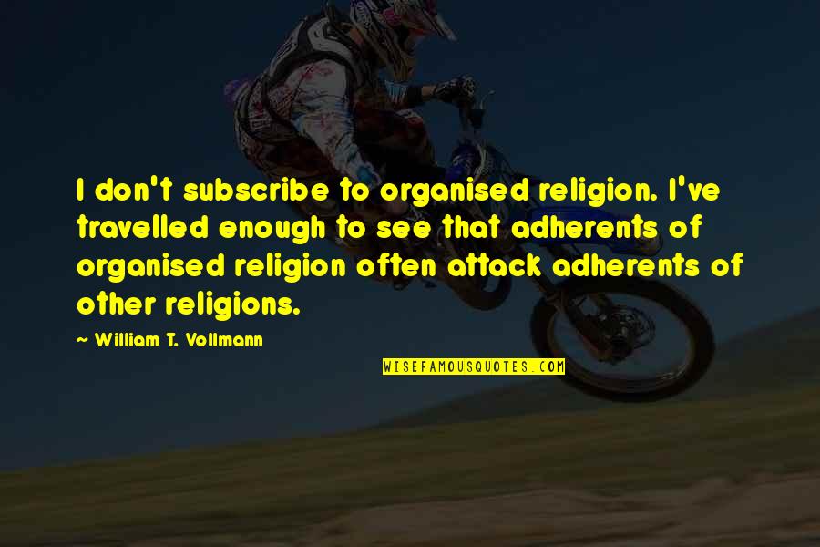 Cathy Areu Quotes By William T. Vollmann: I don't subscribe to organised religion. I've travelled Cathy Areu Quotes By William T. Vollmann: I don't subscribe to organised religion. I've travelled
