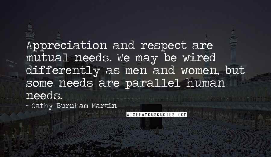 Cathy Burnham Martin quotes: Appreciation and respect are mutual needs. We may be wired differently as men and women, but some needs are parallel human needs.