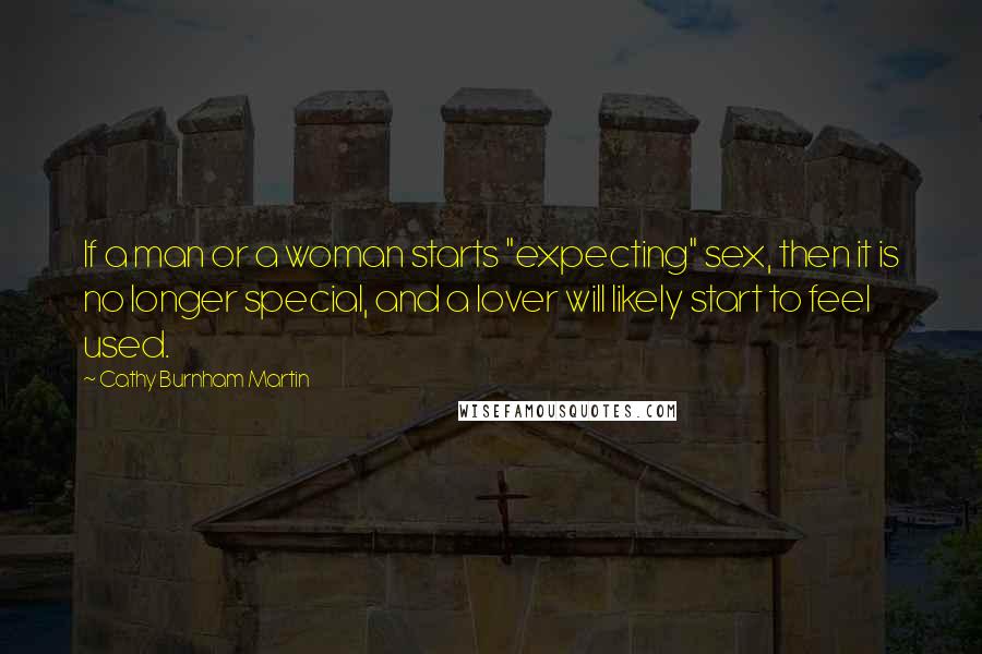 Cathy Burnham Martin quotes: If a man or a woman starts "expecting" sex, then it is no longer special, and a lover will likely start to feel used.