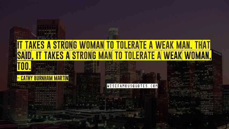 Cathy Burnham Martin quotes: It takes a strong woman to tolerate a weak man. That said, it takes a strong man to tolerate a weak woman, too.